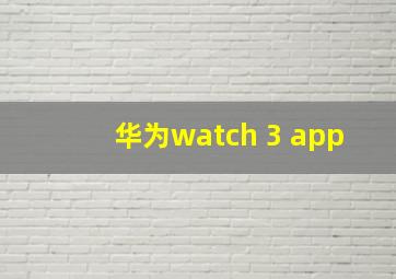 华为watch 3 app